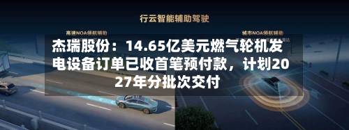 杰瑞股份：14.65亿美元燃气轮机发电设备订单已收首笔预付款，计划2027年分批次交付