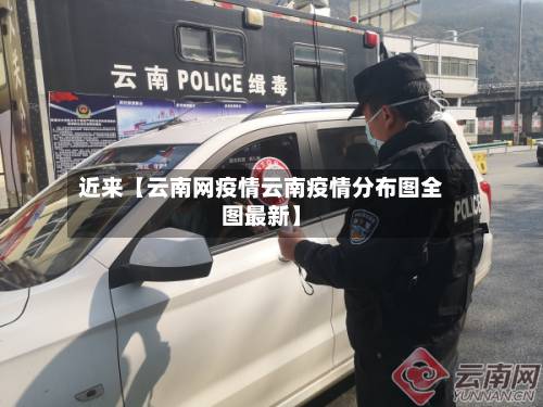 近来【云南网疫情云南疫情分布图全图最新】-第2张图片