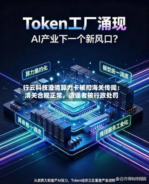 行云科技澄清算力卡被扣海关传闻：清关合规正常，造谣者被行政处罚-第2张图片