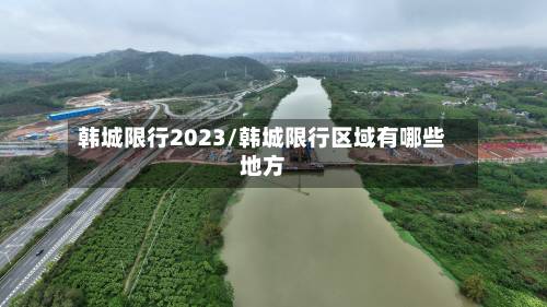 韩城限行2023/韩城限行区域有哪些地方