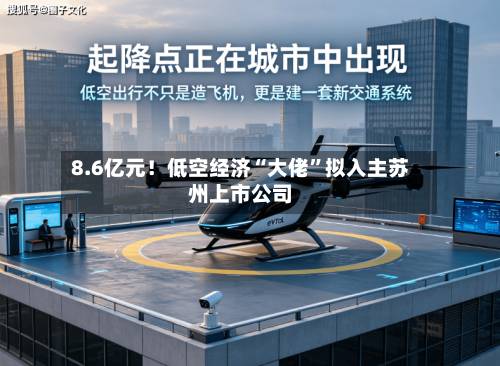 8.6亿元！低空经济“大佬”拟入主苏州上市公司-第2张图片