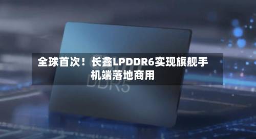 全球首次!长鑫LPDDR6实现旗舰手机端落地商用-第2张图片