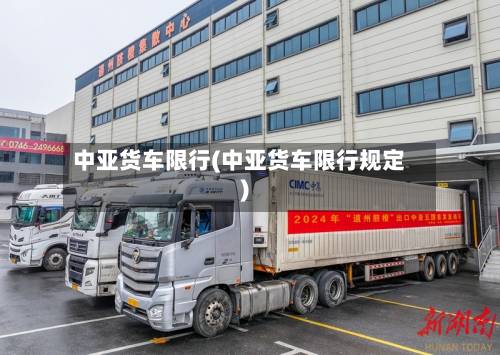 中亚货车限行(中亚货车限行规定)
