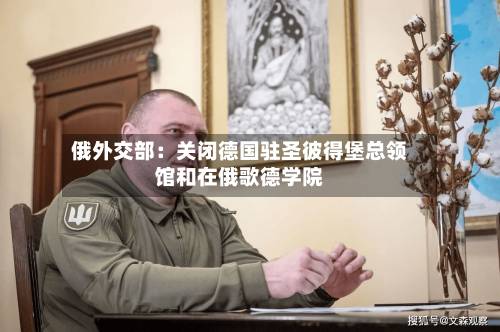 俄外交部:关闭德国驻圣彼得堡总领馆和在俄歌德学院-第3张图片