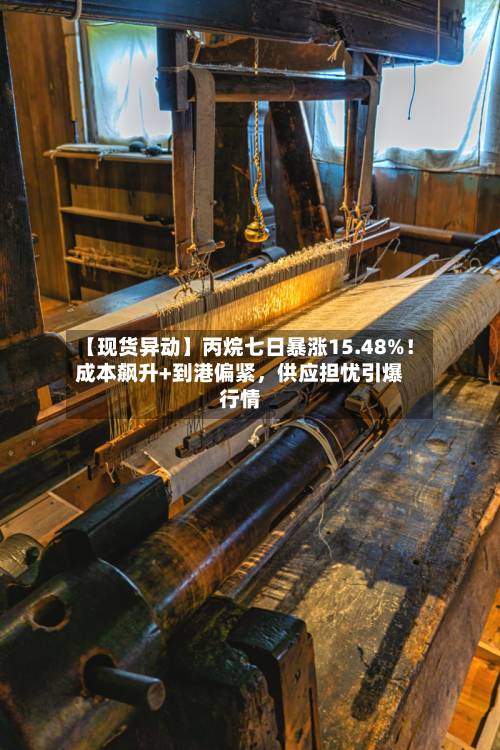 【现货异动】丙烷七日暴涨15.48%！成本飙升+到港偏紧，供应担忧引爆行情-第3张图片