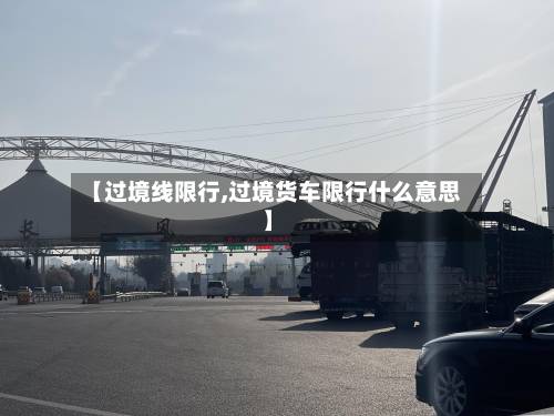 【过境线限行,过境货车限行什么意思】-第1张图片