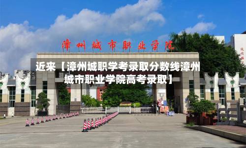近来【漳州城职学考录取分数线漳州城市职业学院高考录取】