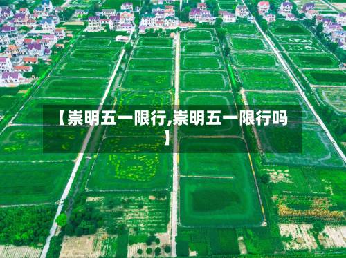 【崇明五一限行,崇明五一限行吗】-第3张图片