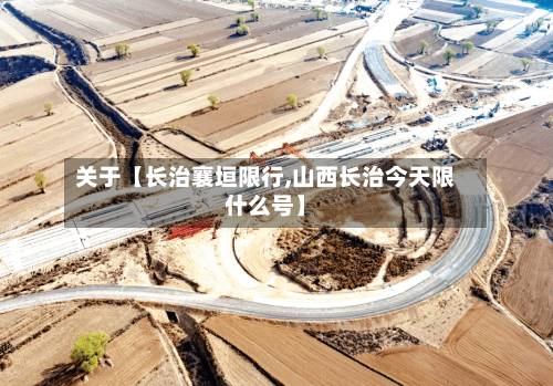 关于【长治襄垣限行,山西长治今天限什么号】