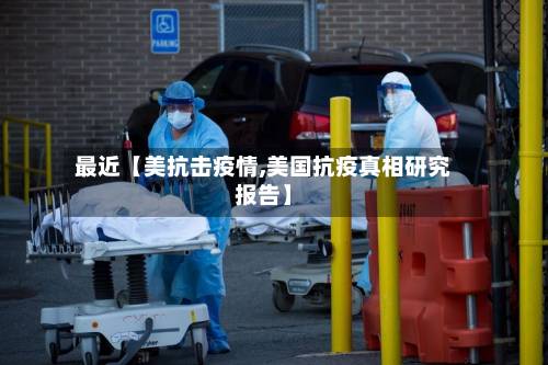 最近【美抗击疫情,美国抗疫真相研究报告】-第1张图片