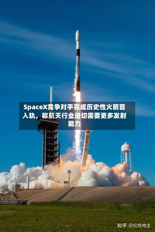 SpaceX竞争对手完成历史性火箭首入轨	，称航天行业迫切需要更多发射能力-第2张图片