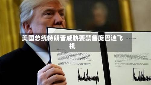 美国总统特朗普威胁要禁售庞巴迪飞机-第2张图片