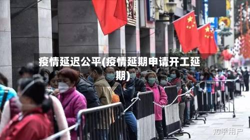 疫情延迟公平(疫情延期申请开工延期)
