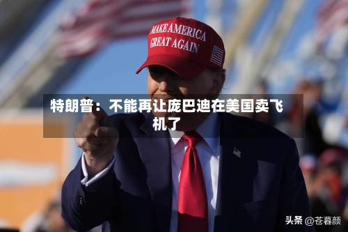 特朗普:不能再让庞巴迪在美国卖飞机了-第2张图片