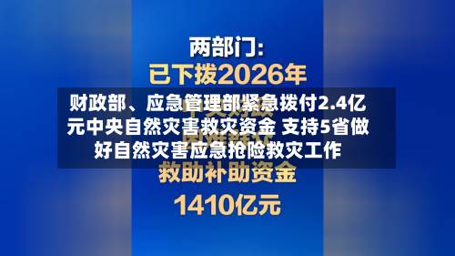 财政部	、应急管理部紧急拨付2.4亿元中央自然灾害救灾资金 支持5省做好自然灾害应急抢险救灾工作-第3张图片