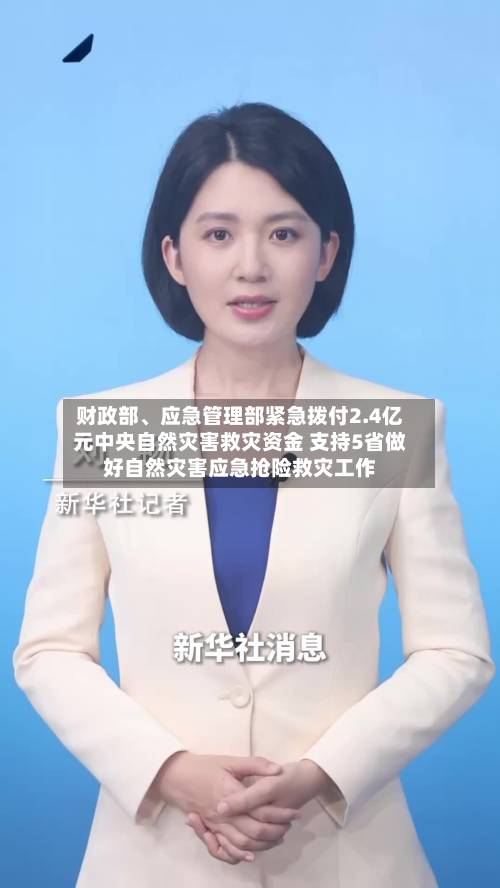 财政部、应急管理部紧急拨付2.4亿元中央自然灾害救灾资金 支持5省做好自然灾害应急抢险救灾工作-第2张图片