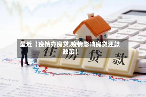 最近【疫情办房贷,疫情影响房贷还款政策】