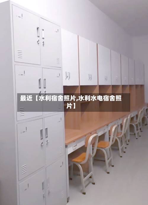 最近【水利宿舍照片,水利水电宿舍照片】-第3张图片