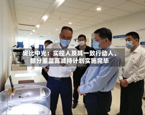 奥比中光：实控人及其一致行动人	、部分董监高减持计划实施完毕-第2张图片