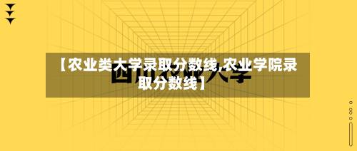【农业类大学录取分数线,农业学院录取分数线】-第2张图片