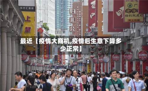 最近【疫情大商机,疫情后生意下降多少正常】