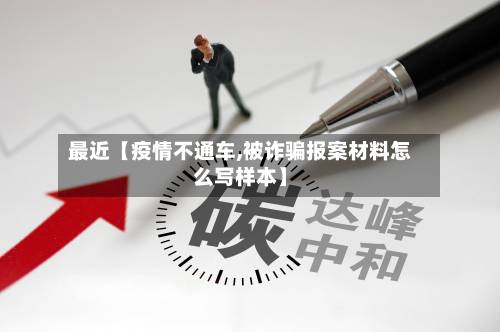 最近【疫情不通车,被诈骗报案材料怎么写样本】-第3张图片