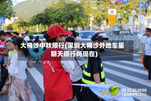 大梅沙中秋限行(深圳大梅沙外地车星期天限行吗现在)-第3张图片