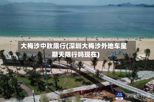 大梅沙中秋限行(深圳大梅沙外地车星期天限行吗现在)-第2张图片