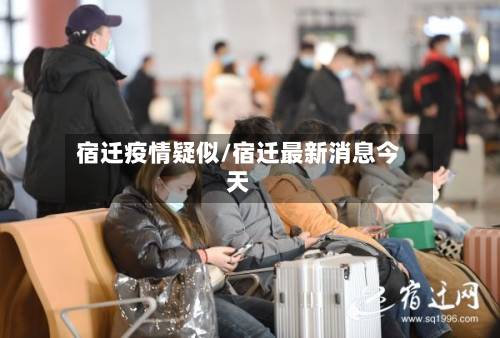 宿迁疫情疑似/宿迁最新消息今天-第3张图片