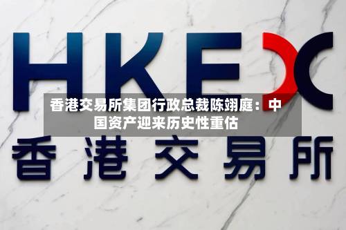 香港交易所集团行政总裁陈翊庭：中国资产迎来历史性重估