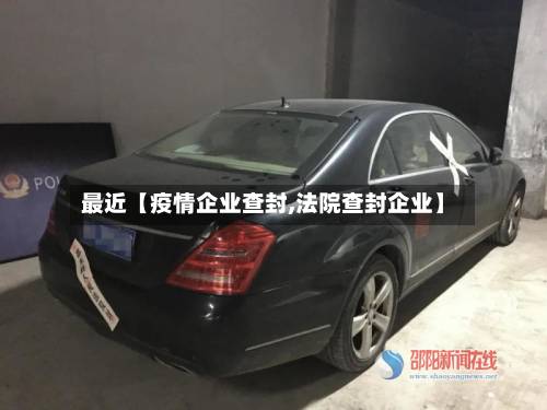 最近【疫情企业查封,法院查封企业】-第2张图片