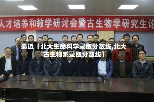 最近【北大生命科学录取分数线,北大古生物系录取分数线】-第3张图片