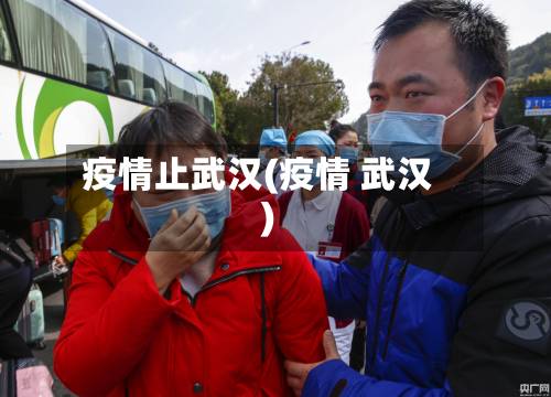疫情止武汉(疫情 武汉)