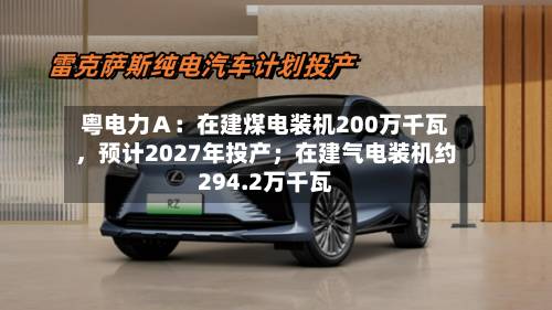 粤电力Ａ：在建煤电装机200万千瓦，预计2027年投产；在建气电装机约294.2万千瓦-第2张图片