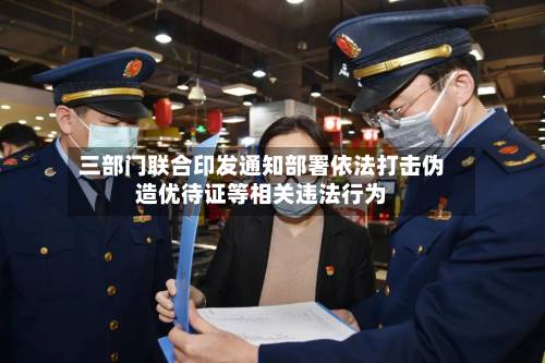 三部门联合印发通知部署依法打击伪造优待证等相关违法行为