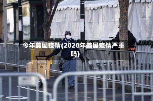 今年美国疫情(2020年美国疫情严重吗)-第1张图片