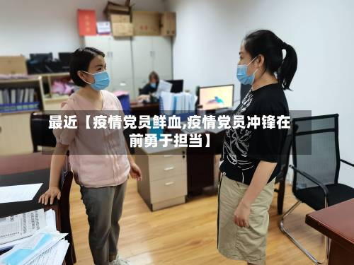 最近【疫情党员鲜血,疫情党员冲锋在前勇于担当】-第1张图片