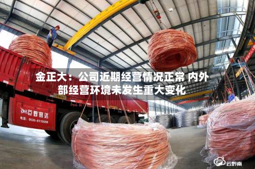 金正大:公司近期经营情况正常 内外部经营环境未发生重大变化-第2张图片