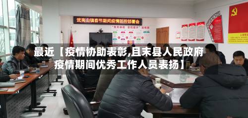 最近【疫情协助表彰,且末县人民政府疫情期间优秀工作人员表扬】