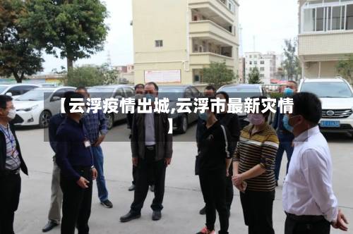 【云浮疫情出城,云浮市最新灾情】