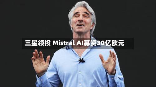 三星领投 Mistral AI募资30亿欧元-第2张图片