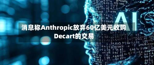 消息称Anthropic放弃60亿美元收购Decart的交易-第2张图片
