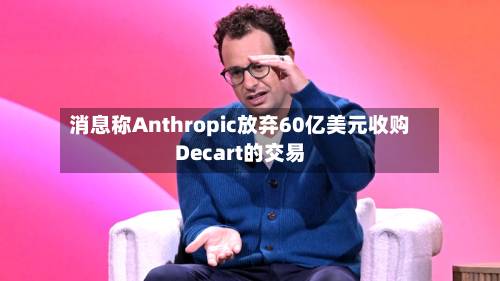 消息称Anthropic放弃60亿美元收购Decart的交易-第1张图片