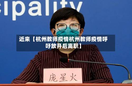 近来【杭州教师疫情杭州教师疫情呼吁放开后离职】