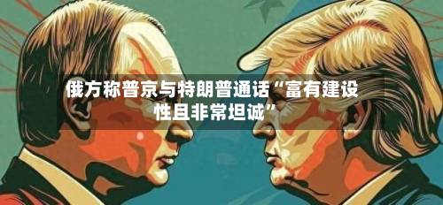 俄方称普京与特朗普通话“富有建设性且非常坦诚”