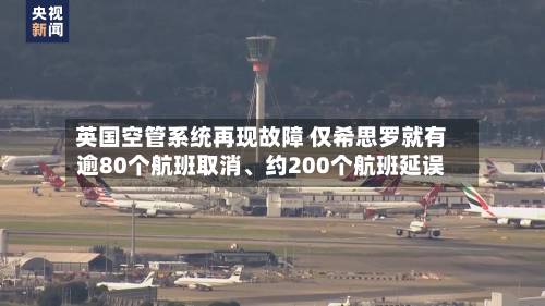 英国空管系统再现故障 仅希思罗就有逾80个航班取消、约200个航班延误-第3张图片
