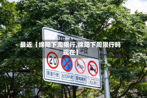 最近【绵阳下周限行,绵阳下周限行吗现在】-第1张图片
