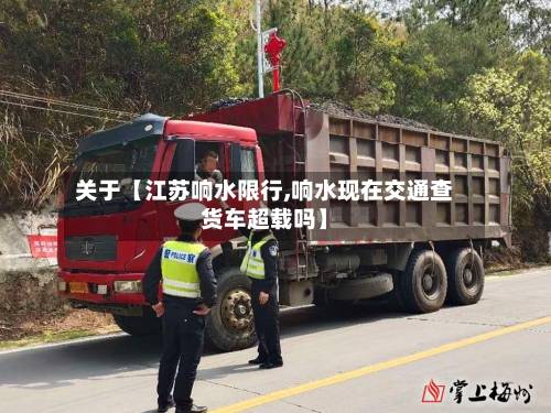 关于【江苏响水限行,响水现在交通查货车超载吗】-第2张图片