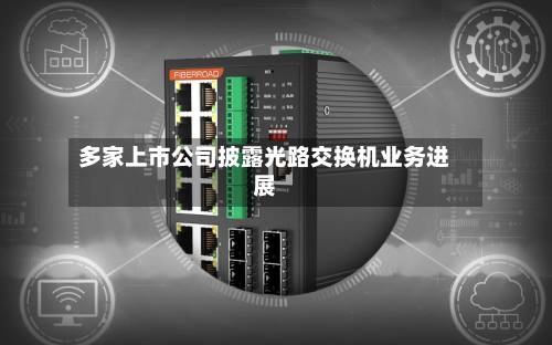 多家上市公司披露光路交换机业务进展-第1张图片