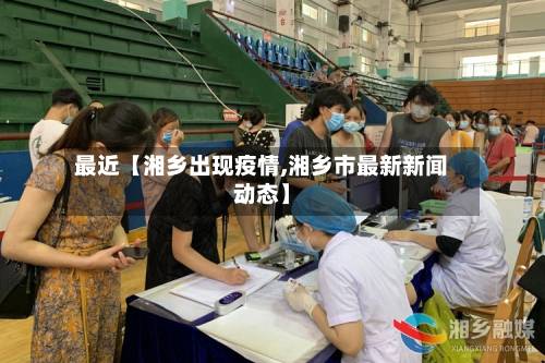 最近【湘乡出现疫情,湘乡市最新新闻动态】-第2张图片